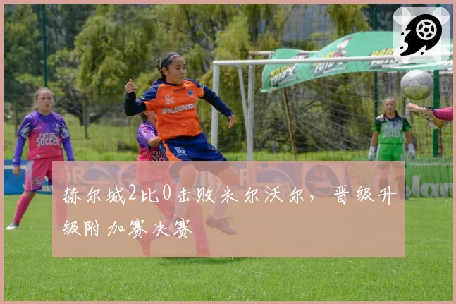 赫尔城2比0击败米尔沃尔，晋级升级附加赛决赛