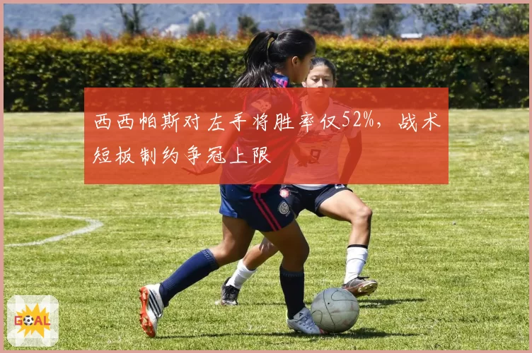 西西帕斯对左手将胜率仅52%，战术短板制约争冠上限