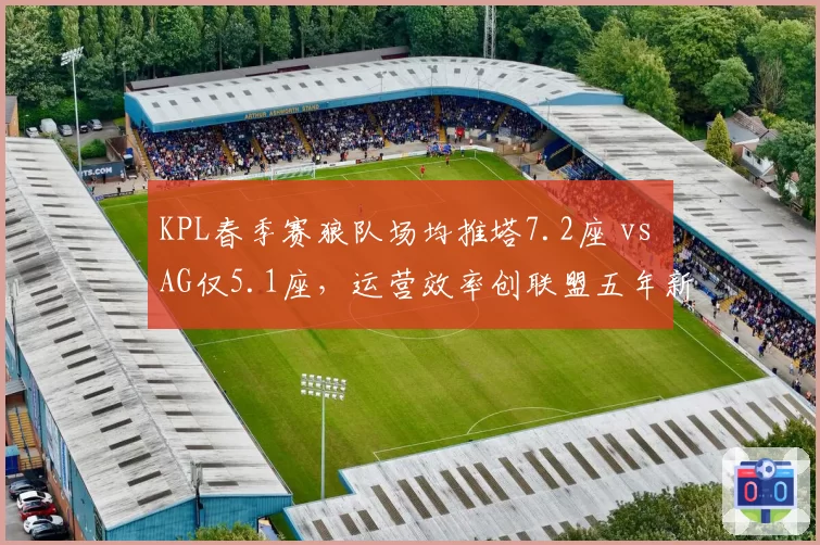 KPL春季赛狼队场均推塔7.2座 vs AG仅5.1座，运营效率创联盟五年新高