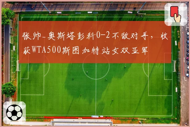 张帅_奥斯塔彭科0-2不敌对手，收获WTA500斯图加特站女双亚军