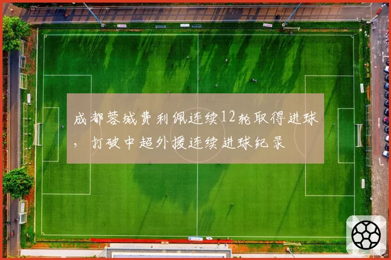 成都蓉城费利佩连续12轮取得进球，打破中超外援连续进球纪录