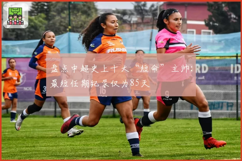盘点中超史上十大“短命”主帅：最短任期纪录仅为85天