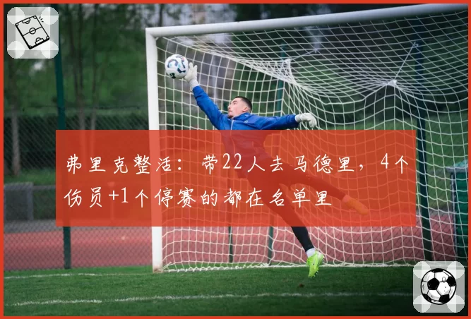 弗里克整活：带22人去马德里，4个伤员+1个停赛的都在名单里