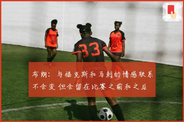 布朗:与福克斯和马刺的情感联系不会变 但会留在比赛之前和之后