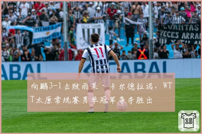 向鹏3-1击败雨果·卡尔德拉诺，WTT太原常规赛男单冠军争夺胜出