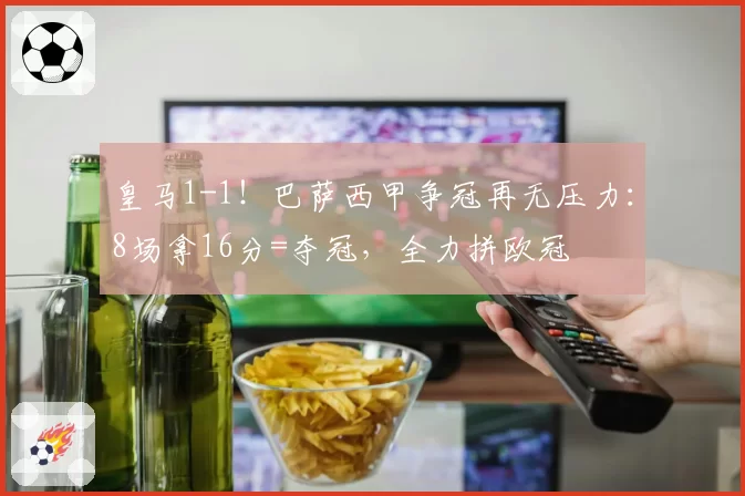 皇马1-1!巴萨西甲争冠再无压力:8场拿16分=夺冠,全力拼欧冠