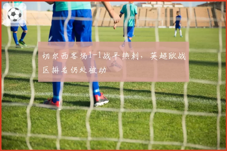切尔西客场1-1战平热刺,英超欧战区排名仍处被动