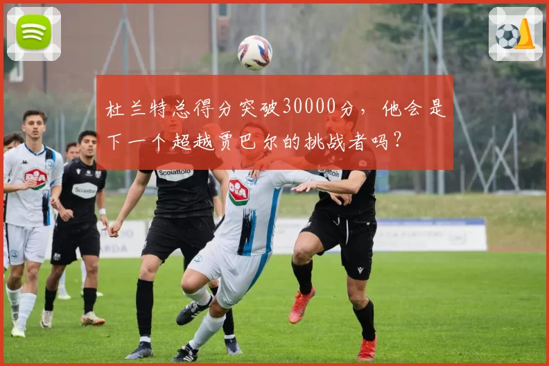 杜兰特总得分突破30000分，他会是下一个超越贾巴尔的挑战者吗？